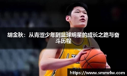 胡金秋：从青涩少年到篮球明星的成长之路与奋斗历程