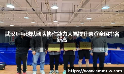 武汉乒乓球队团队协作能力大幅提升荣登全国排名新高